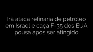 ​Irã ataca refinaria de petróleo em Israel e caça F-35 dos EUA pousa após ser atingido 